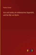 Iron und Isolde, ein altdeutsches Sagenbild, und Der Bär von Berlin af Paulus Cassel