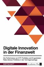 Digitale Innovation in der Finanzwelt. Die Performance von ETF-Portfolios und KI-gestützten Robo-Advisor-Portfolios in der Vermögensanlage af Anonymous