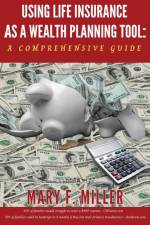 Using Life Insurance As A Wealth Planning Tool A Comprehensive Guide af Mary F Miller