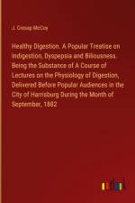 Healthy Digestion. A Popular Treatise on Indigestion, Dyspepsia and Biliousness. Being the Substance of A Course of Lectures on the Physiology of Digestion, Delivered Before Popular Audiences in the City of Harrisburg During the Month of September, 1882 af J. Cresap McCoy
