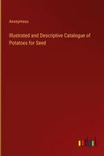 Illustrated and Descriptive Catalogue of Potatoes for Seed af Anonymous