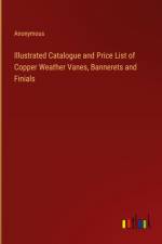Illustrated Catalogue and Price List of Copper Weather Vanes, Bannerets and Finials af Anonymous