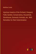 Injurious Insects of the Orchard, Vineyard, Field, Garden, Conservatory, Household, Storehouse, Domestic Animals, etc. With Remedies for their Extermination