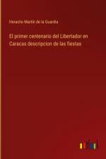 El primer centenario del Libertador en Caracas descripcion de las fiestas af Heraclio Martín de la Guardia