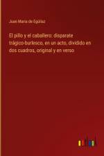 El pillo y el caballero: disparate trágico-burlesco, en un acto, dividido en dos cuadros, original y en verso af Juan Maria de Egúilaz