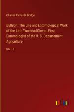 Bulletin: The Life and Entomological Work of the Late Townend Glover, First Estomologist of the U. S. Departement Agriculture