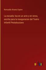 La escuela: loa en un acto y en verso, escrita para la inauguracion del Teatro Infantil Pestalozziano af Romualdo Alvarez Espino