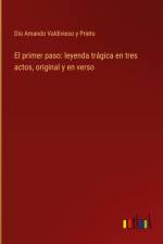 El primer paso: leyenda trágica en tres actos, original y en verso af Dio Amando Valdivieso y Prieto