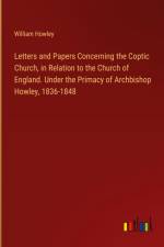Letters and Papers Concerning the Coptic Church, in Relation to the Church of England. Under the Primacy of Archbishop Howley, 1836-1848 af William Howley