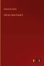 Life as I have Found It af General De Ainslie
