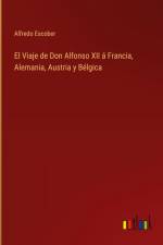 El Viaje de Don Alfonso XII á Francia, Alemania, Austria y Bélgica af Alfredo Escober