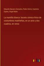 La mantilla blanca: boceto cómico-lírico de costumbres madrileñas, en un acto y dos cuadros, en verso af Eduardo Navarro Gonzalvo