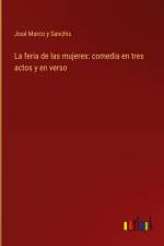 La feria de las mujeres: comedia en tres actos y en verso af José Marco y Sanchis