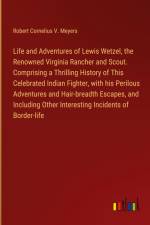 Life and Adventures of Lewis Wetzel, the Renowned Virginia Rancher and Scout. Comprising a Thrilling History of This Celebrated Indian Fighter, with his Perilous Adventures and Hair-breadth Escapes, and Including Other Interesting Incidents of Border-life af Robert Cornelius V. Meyers