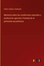 Memoria sobre las condiciones naturales y produccion agricola y forestal de la peninsula escandinava af Carlos Castel Y Clemente