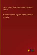 Flamencomanía: juguete cómico-lírico en un acto af Calixto Navarro