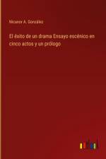 El éxito de un drama Ensayo escénico en cinco actos y un prólogo af Nicanor A. González