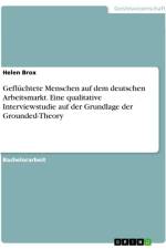 Geflüchtete Menschen auf dem deutschen Arbeitsmarkt. Eine qualitative Interviewstudie auf der Grundlage der Grounded-Theory af Helen Brox