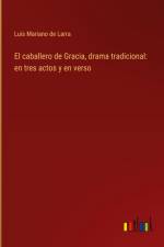 El caballero de Gracia, drama tradicional: en tres actos y en verso af Luis Mariano De Larra
