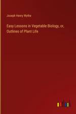 Easy Lessons in Vegetable Biology, or, Outlines of Plant Life af Joseph Henry Wythe