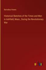 Historical Sketches of the Times and Men in Ashfield, Mass., During the Revolutionary War af Barnabas Howes