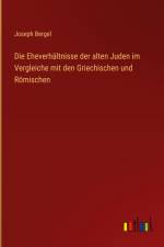 Die Eheverhältnisse der alten Juden im Vergleiche mit den Griechischen und Römischen af Joseph Bergel