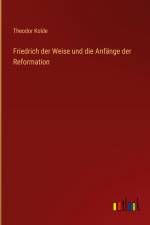 Friedrich der Weise und die Anfänge der Reformation af Theodor Kolde