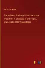 The Value of Graduated Pressure in the Treatment of Diseases of the Vagina, Ovaries and other Appendages af Nathan Bozeman