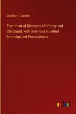 Treatment of Diseases of Infancy and Childhood, with Over Four Hundred Formulae and Prescriptions af Charles H. Goodwin
