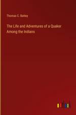The Life and Adventures of a Quaker Among the Indians af Thomas C. Battey