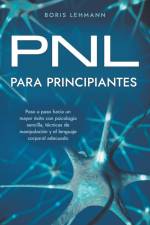 PNL para principiantes Paso a paso hacia un mayor éxito con psicología sencilla, técnicas de manipulación y el lenguaje corporal adecuado af Boris Lehmann