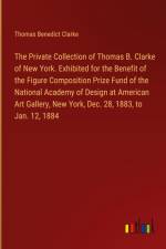 The Private Collection of Thomas B. Clarke of New York. Exhibited for the Benefit of the Figure Composition Prize Fund of the National Academy of Design at American Art Gallery, New York, Dec. 28, 1883, to Jan. 12, 1884 af Thomas Benedict Clarke