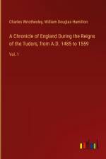 A Chronicle of England During the Reigns of the Tudors, from A.D. 1485 to 1559 af Charles Wriothesley