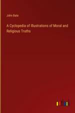 A Cyclopedia of Illustrations of Moral and Religious Truths af John Bate