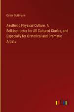 Aesthetic Physical Culture. A Self-instructor for All Cultured Circles, and Especially for Oratorical and Dramatic Artists af Oskar Guttmann