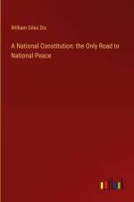 A National Constitution: the Only Road to National Peace af William Giles Dix