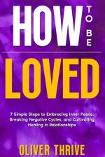 HOW TO BE LOVED; 7 Simple Steps to Embracing Inner Peace, Breaking Negative Cycles, and Cultivating Healing in Relationships af Oliver Thrive