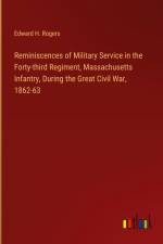 Reminiscences of Military Service in the Forty-third Regiment, Massachusetts Infantry, During the Great Civil War, 1862-63 af Edward H. Rogers