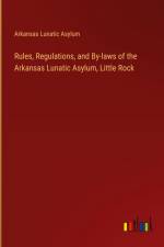 Rules, Regulations, and By-laws of the Arkansas Lunatic Asylum, Little Rock af Arkansas Lunatic Asylum