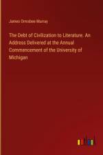 The Debt of Civilization to Literature. An Address Delivered at the Annual Commencement of the University of Michigan af James Ormsbee Murray