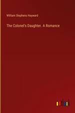 The Colonel's Daughter. A Romance af William Stephens Hayward