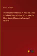 The First Book of Botany. A Practical Guide in Self-teaching. Designed to Cultivate the Observing and Reasoning Powers of Children af Eliza A. Youmans