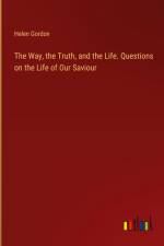 The Way, the Truth, and the Life. Questions on the Life of Our Saviour af Helen Gordon