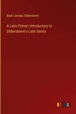 A Latin Primer: Introductory to Gildersleeve's Latin Series