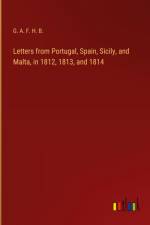 Letters from Portugal, Spain, Sicily, and Malta, in 1812, 1813, and 1814 af G. A. F. H. B.