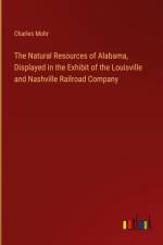 The Natural Resources of Alabama, Displayed in the Exhibit of the Louisville and Nashville Railroad Company af Charles Mohr