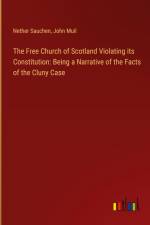 The Free Church of Scotland Violating its Constitution: Being a Narrative of the Facts of the Cluny Case af Nether Sauchen