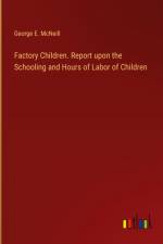 Factory Children. Report upon the Schooling and Hours of Labor of Children af George E. McNeill