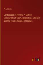 Landscapes of History. A Manual Explanatory of Chart, Religion and Science: and the Twelve Axioms of History. af P. A. Emery