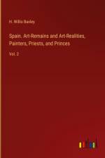 Spain. Art-Remains and Art-Realities, Painters, Priests, and Princes af H. Willis Baxley